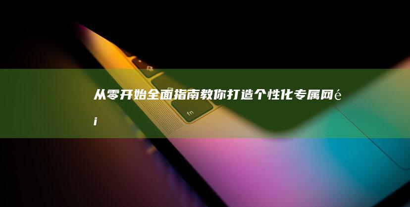 从零开始：全面指南教你打造个性化专属网页